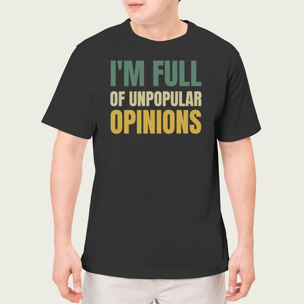 I’m Full Of Unpopular Opinions shirt