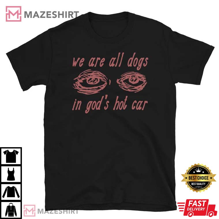 We Are All Dogs In God's Hot Car - Oddly Specific Best T-Shirt