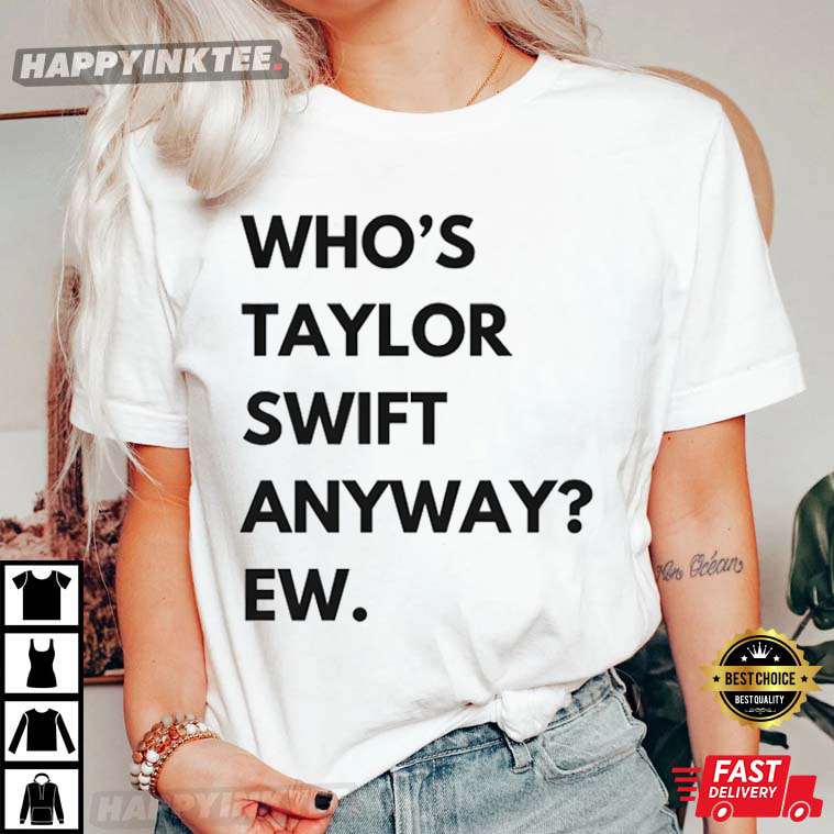 Whos Taylor Swjft Anyway Gift For Fan T-Shirt - Bring Your Ideas, Thoughts And Imaginations Into Reality Today