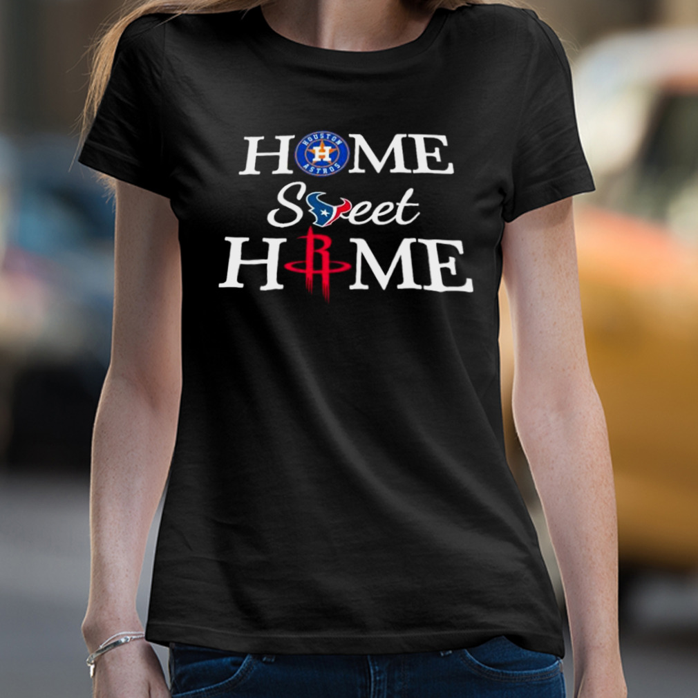 Houston Astros Texans Rockets Home Sweet Home Shirt - Bring Your