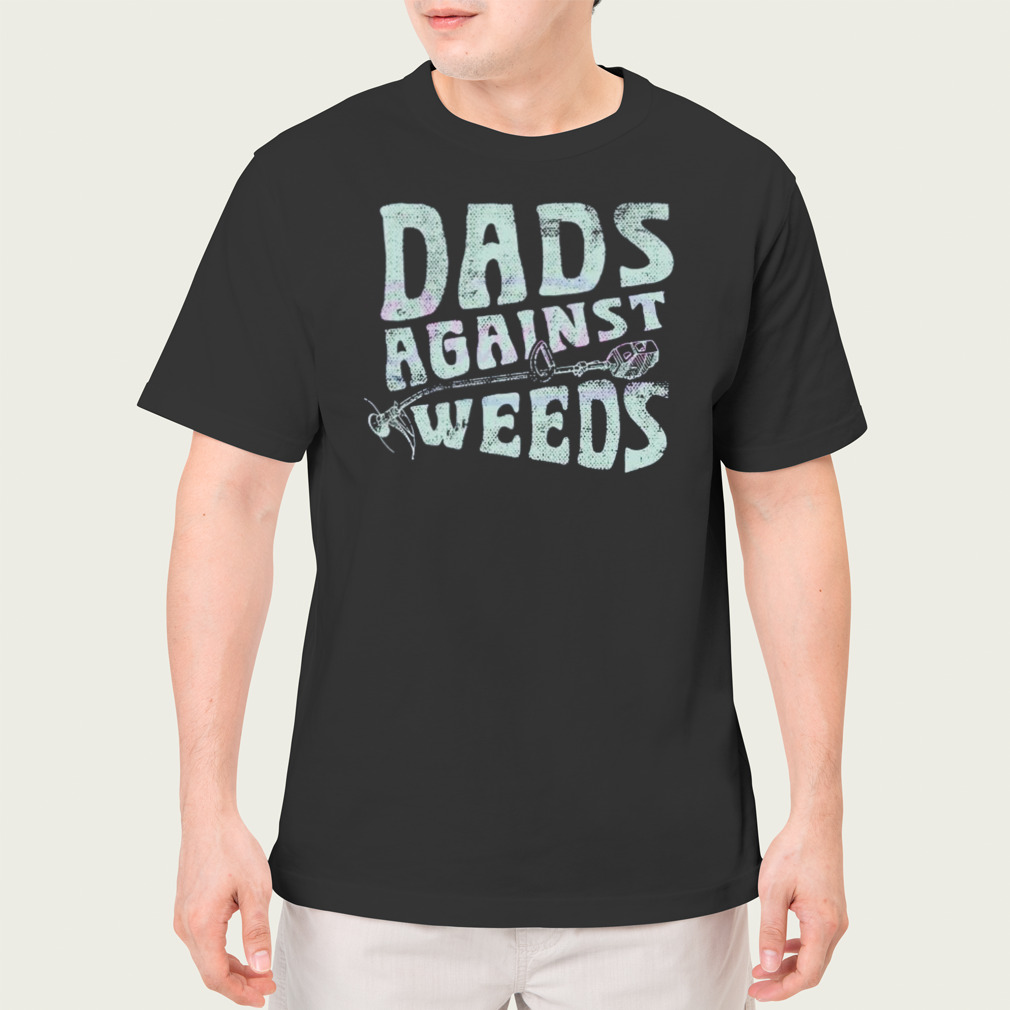 Dads Against Weeds Funny Dad Shirt