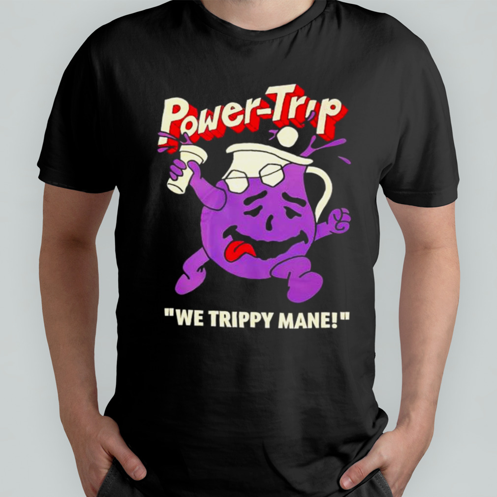 Power Trip We Trippy Mane You Say No To Drugs Power Trip C’aint shirt