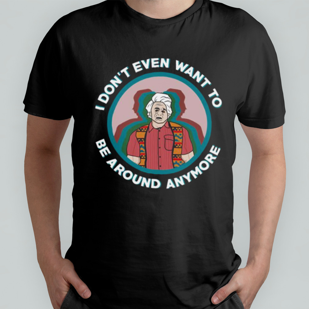 Want To Be Around I Think You Should Leave shirt