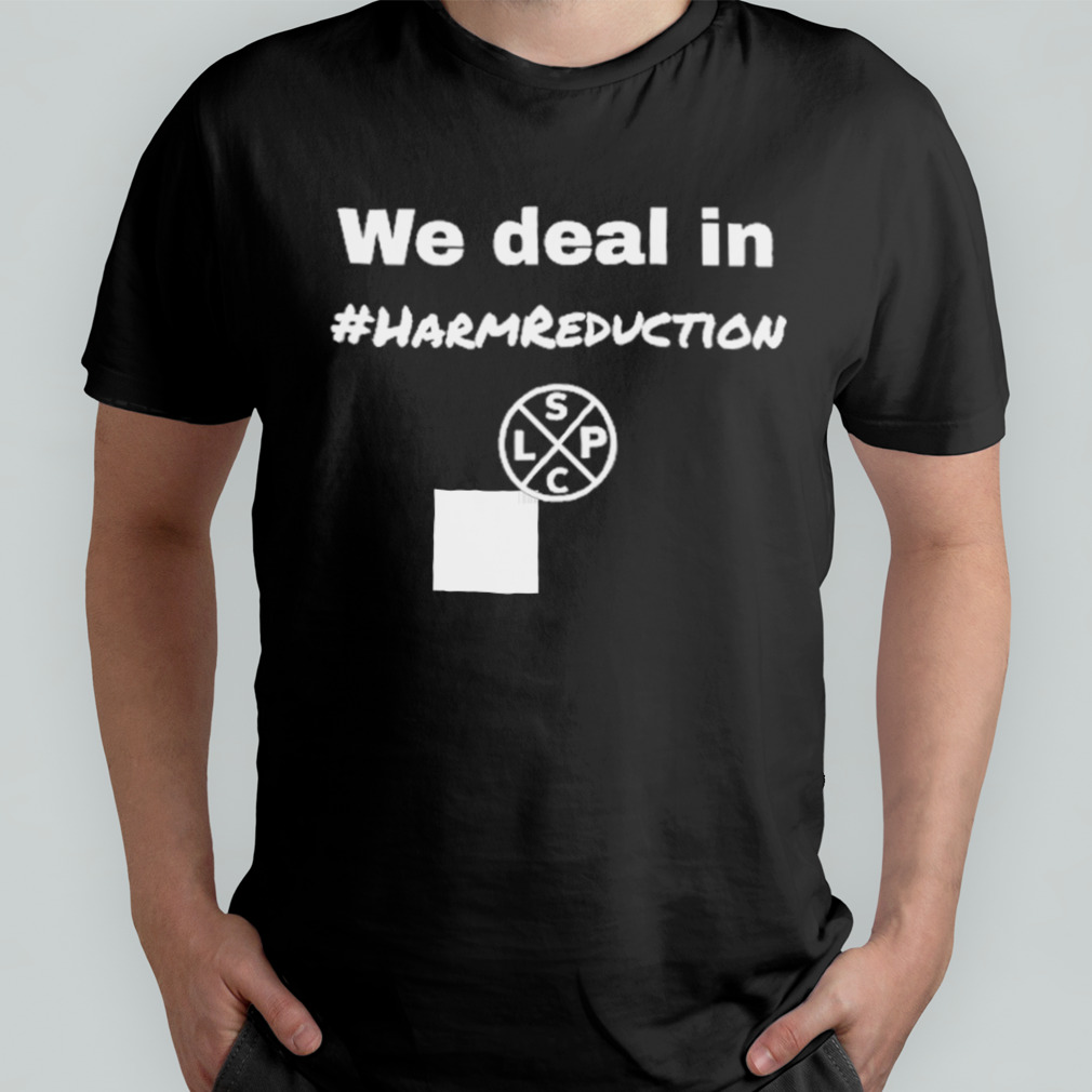 We Deal in Harm Reduction shirt