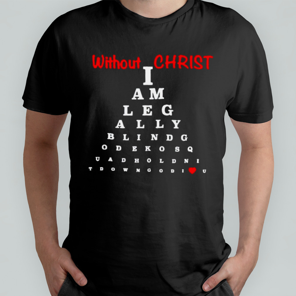 Without Christ Legally Blind shirt