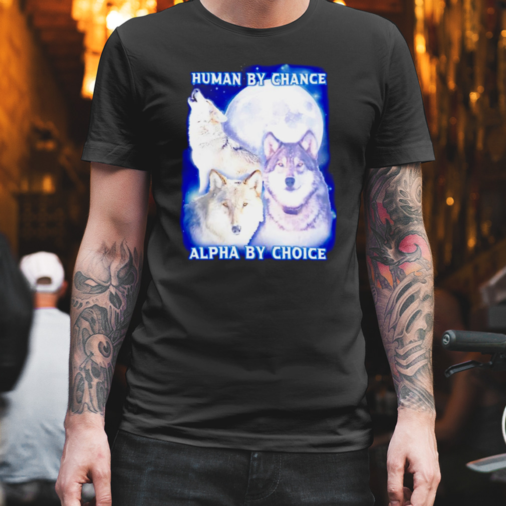 Wolf human by chance alpha by choice shirt
