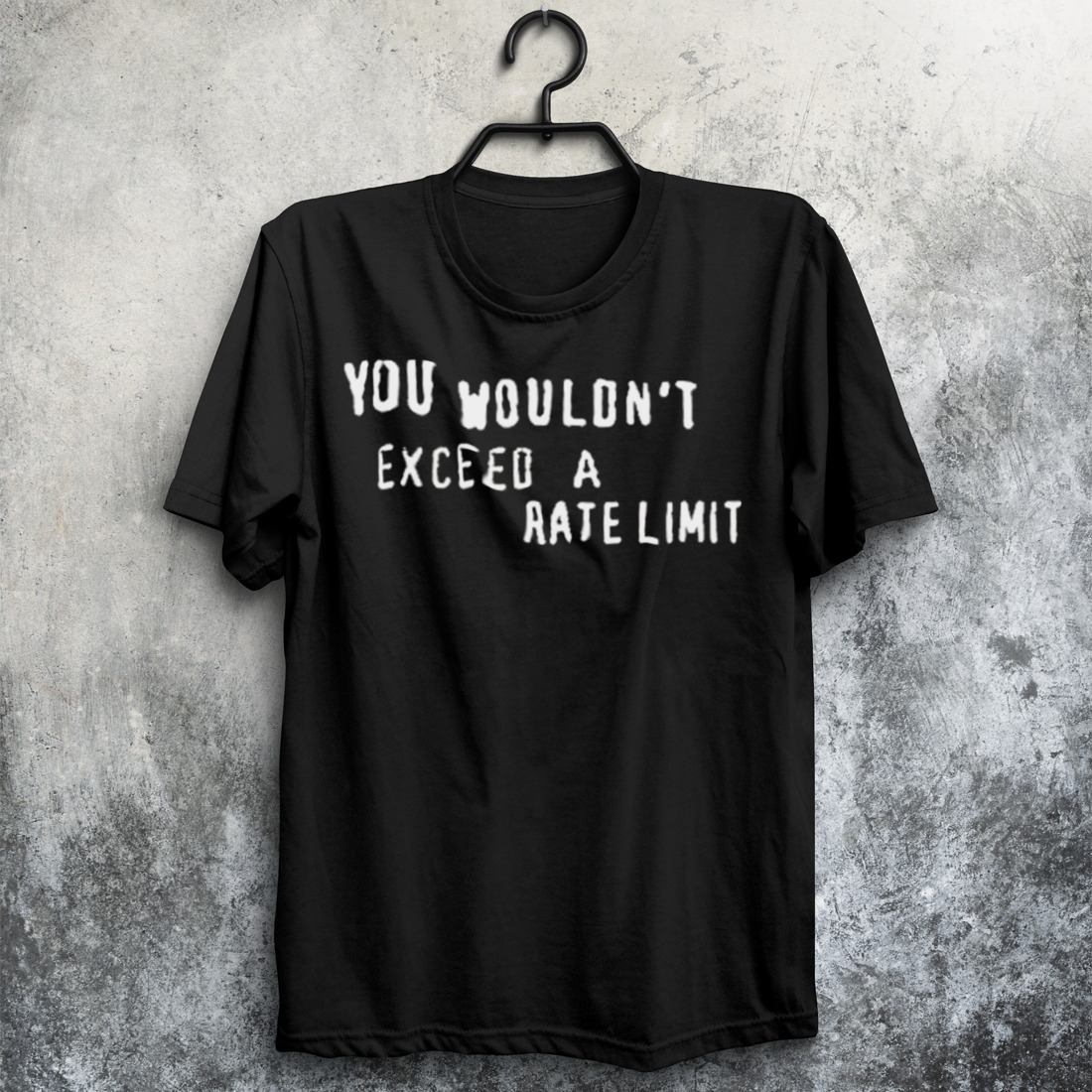 You Wouldn’t Exceed A Rate Limit Shirt