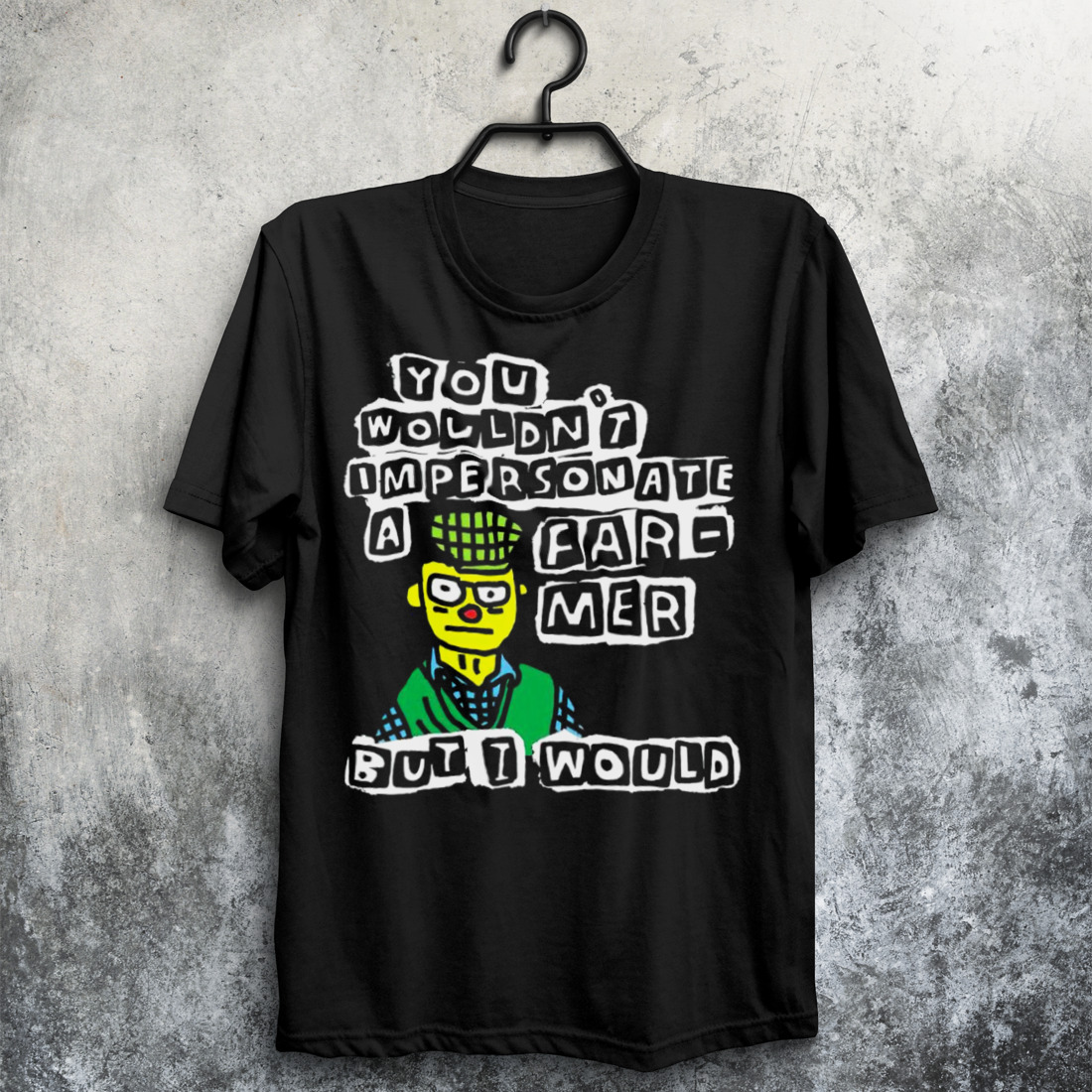 You wouldn’t im personate a far-mer butt would shirt
