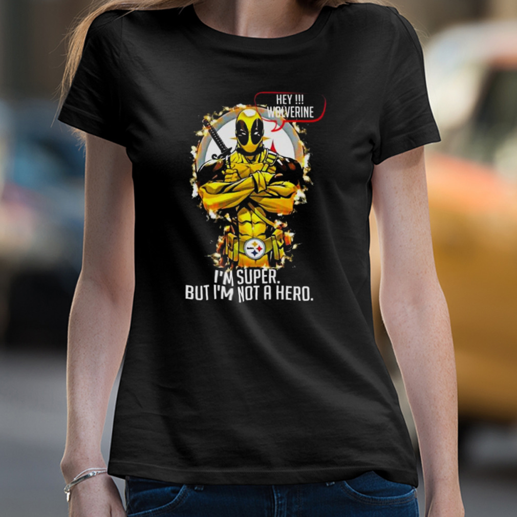 Pittsburgh Steelers Hey Wolverine Im Super But Im Not A Hero Shirt