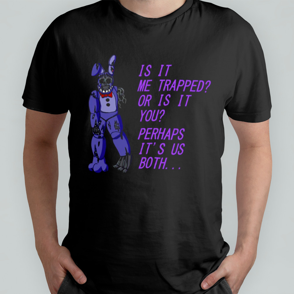 Withered Bonnie Fnaf Is It Me Trapped Or Is It You shirt