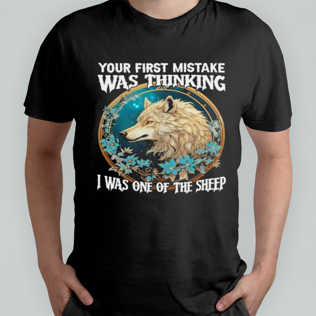 Wolf Your First Mistake Was Thinking I Was One Of The Sheep shirt