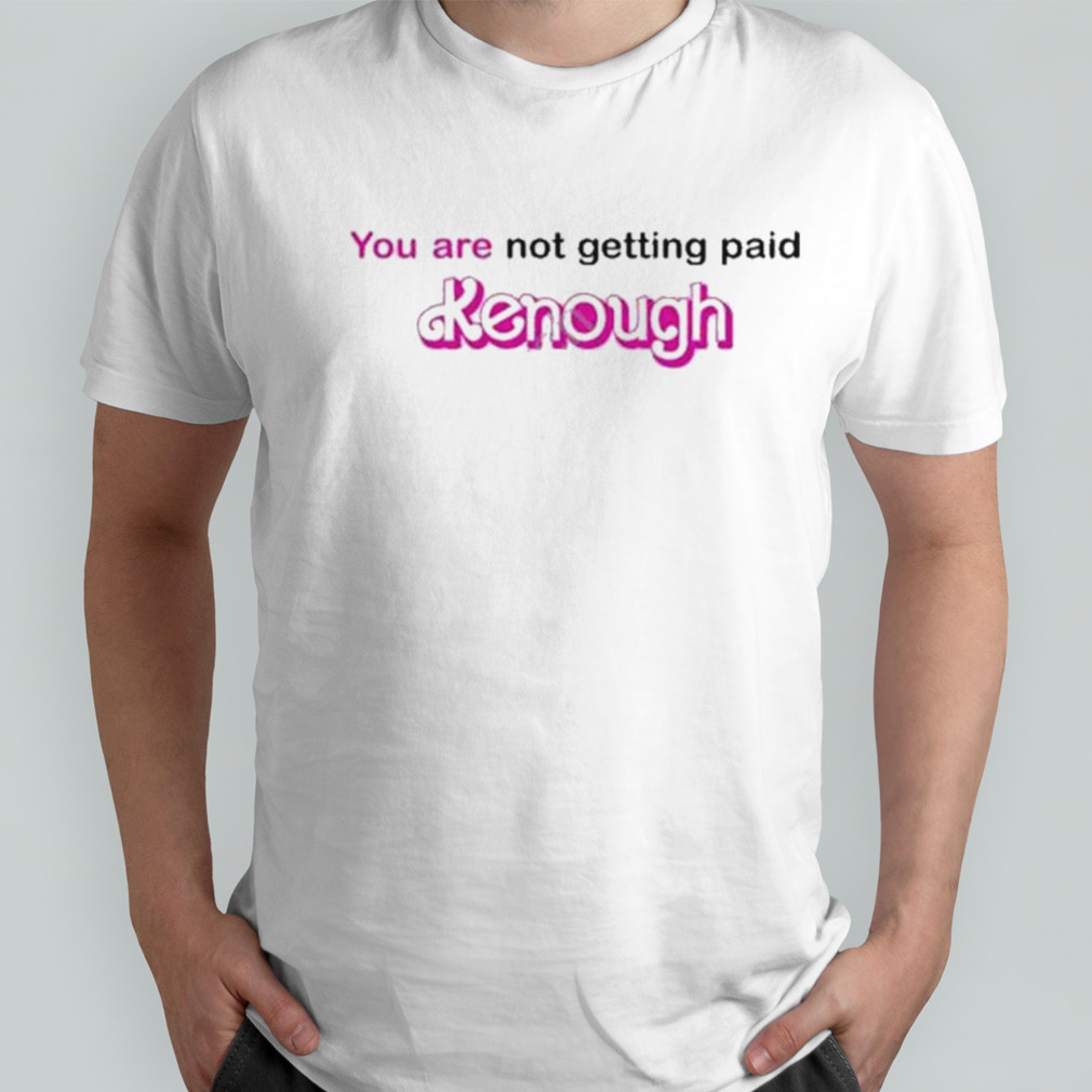 You Are Not Getting Paid Kenough Shirt
