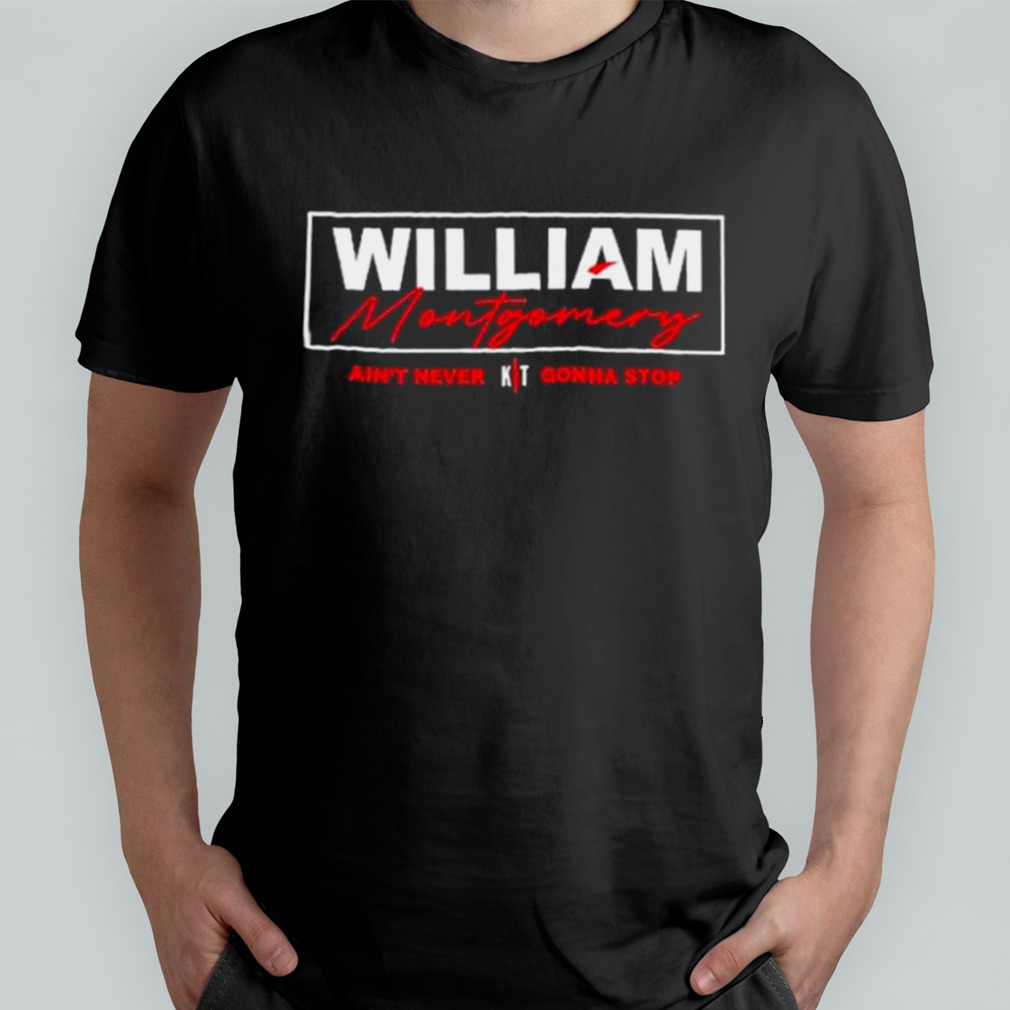 William Montgomery Ain’t Never Gonna Stop Shirt