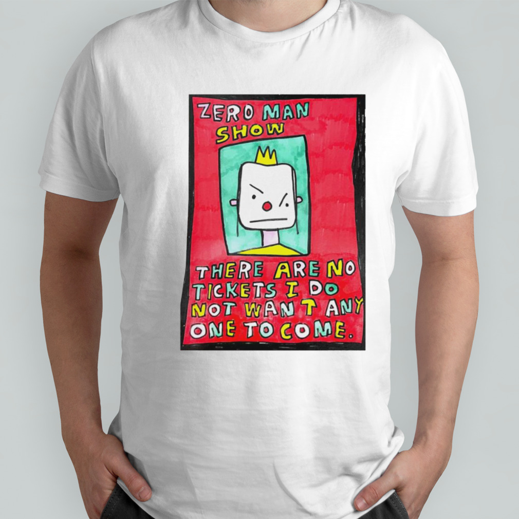 Zero man show there are no tickets i do not want any one to come shirt