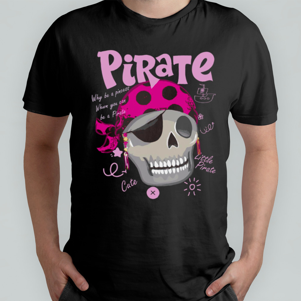 Why Be A Princess When You Can Be A Pirate T Halloween shirt