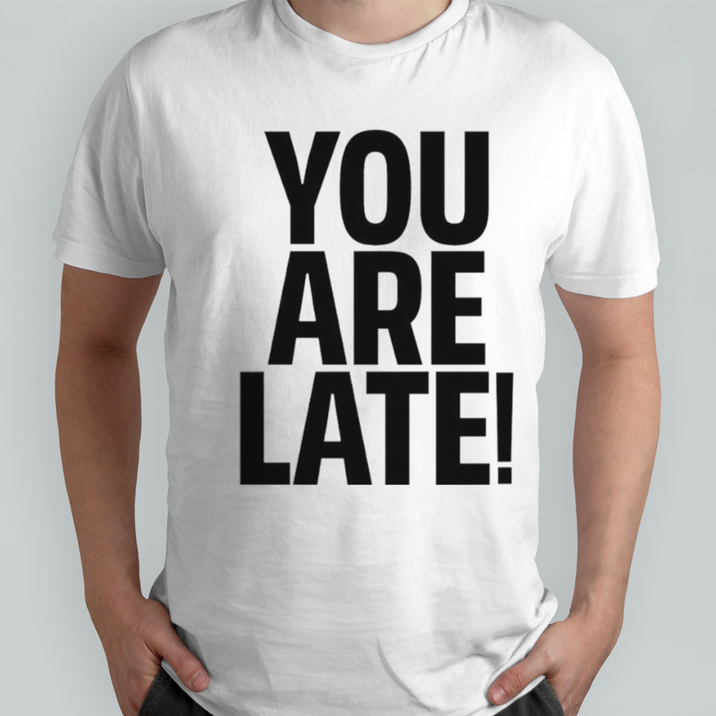 You are late shirt