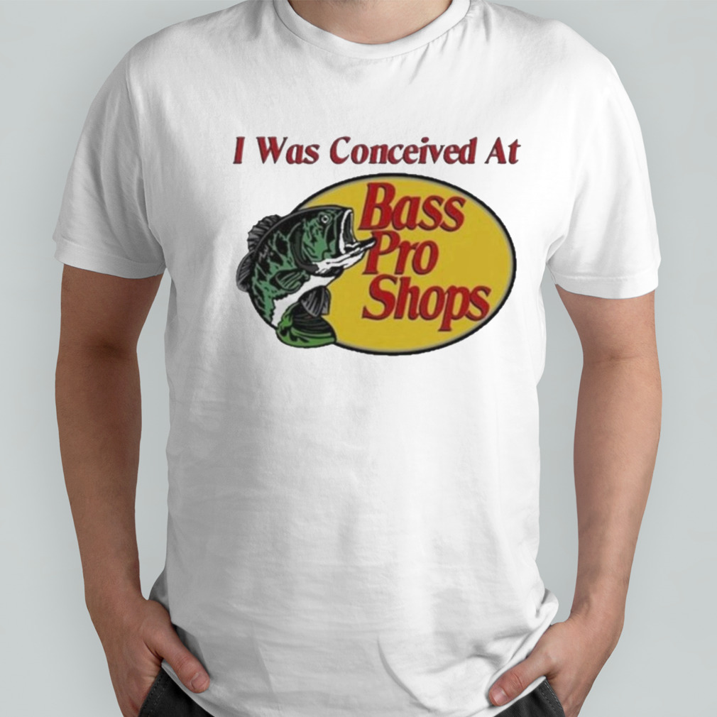 I was conceived at Bass Pro Shops shirt