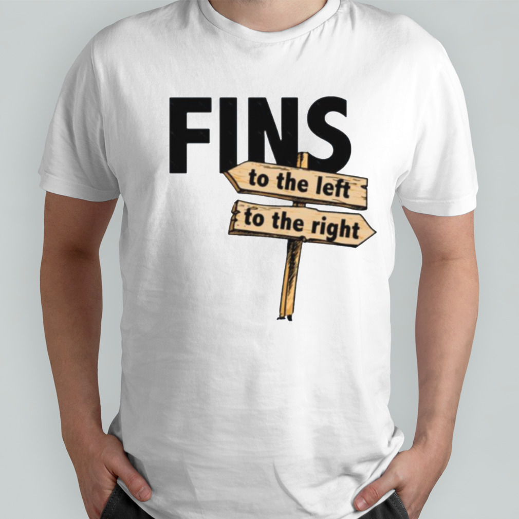 You Got Fins To The Left Fins To The Right shirt