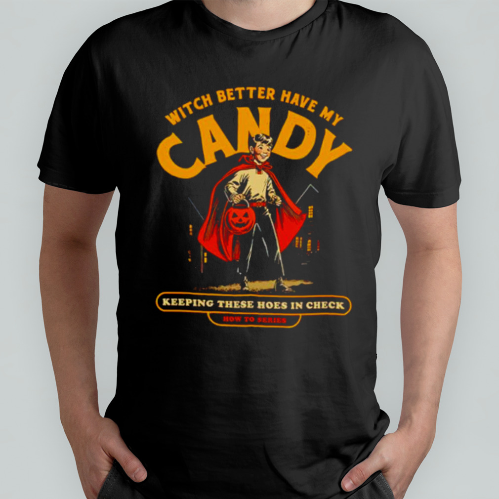 Witch better have my candy keeping these hoes in check Halloween shirt