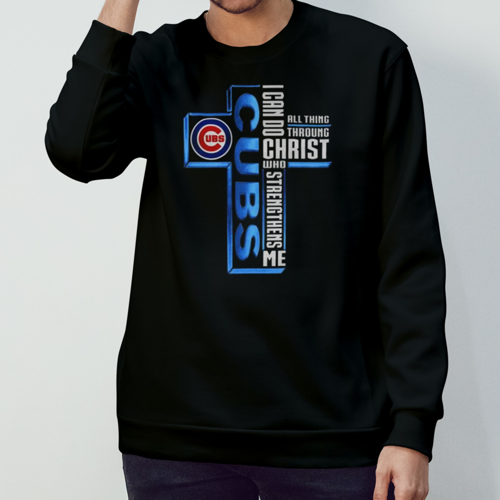 Chicago Cubs Cross I Can Do Christ Who Strengthens Me All Things Through  shirt, hoodie, sweater, long sleeve and tank top