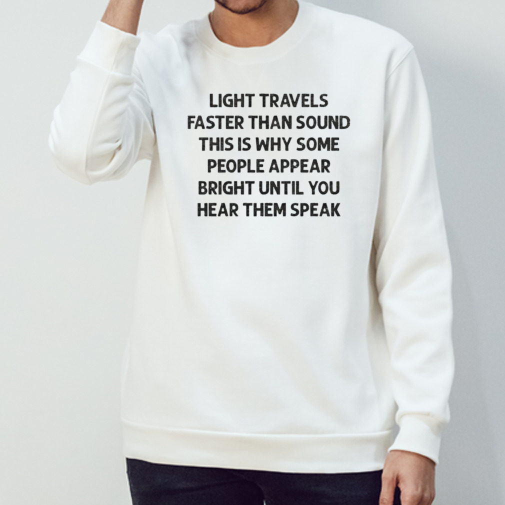 Light travels faster than sound this is why some people appear shirt