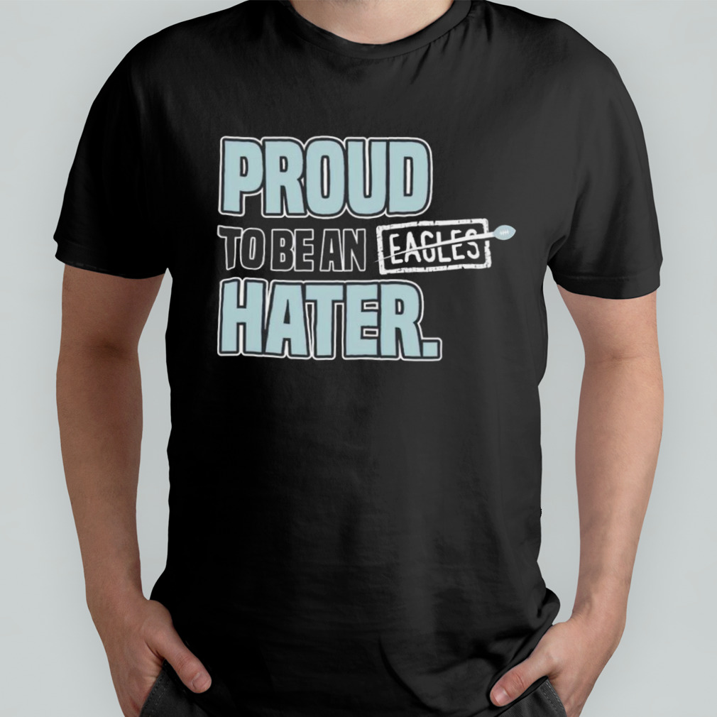 Proud to be an eagles hater Dallas Football shirt
