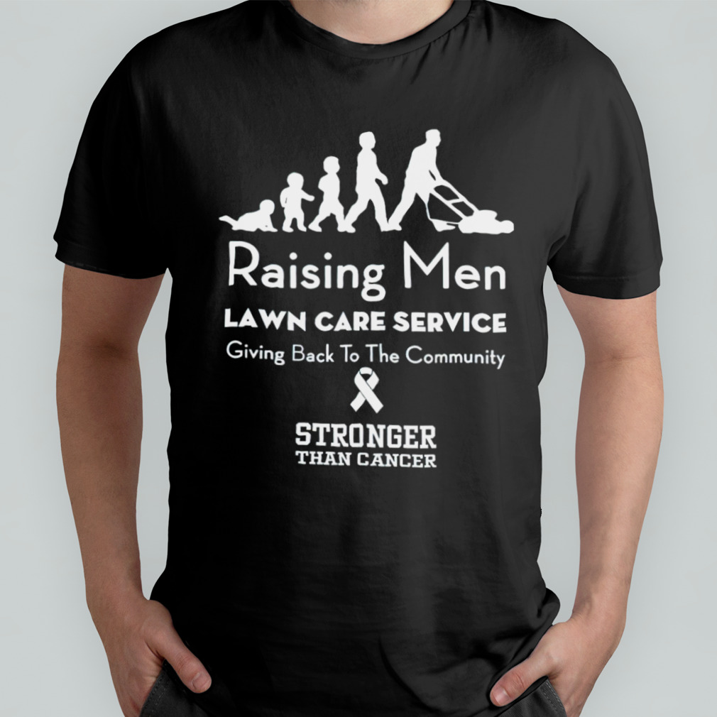 Raising Men Lawn Care Service Giving Back To The Community Stronger Than Cancer T-Shirt