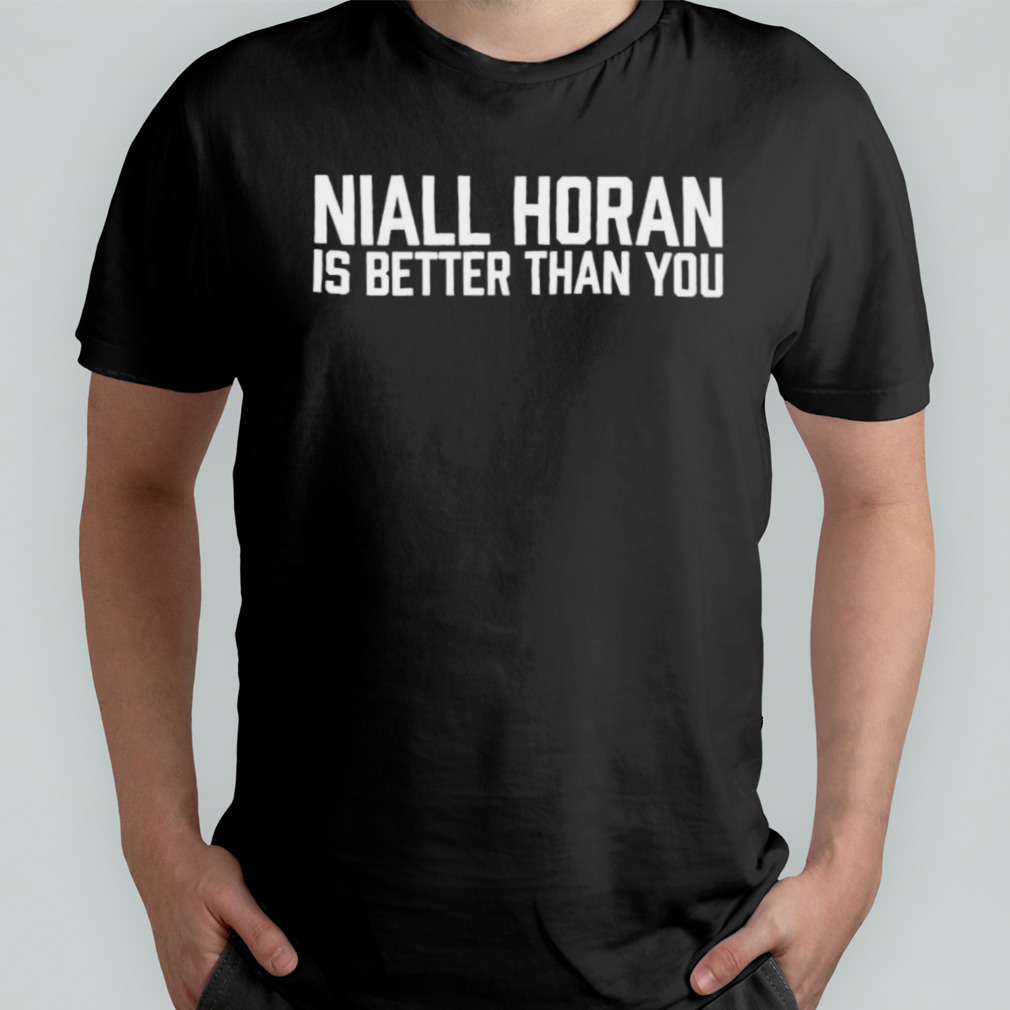 Niall Horan is better than you shirt