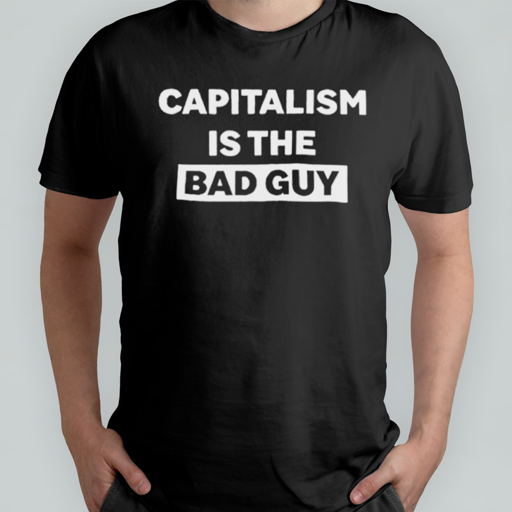Capitalism is the bad guy shirt