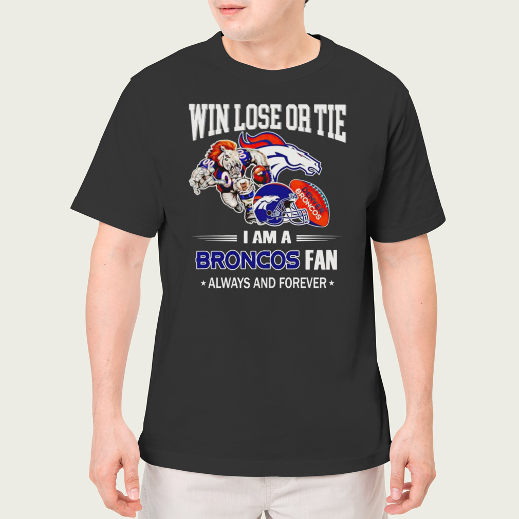 Denver Broncos win lose or tie I am a Broncos fan always and forever shirt  - Limotees