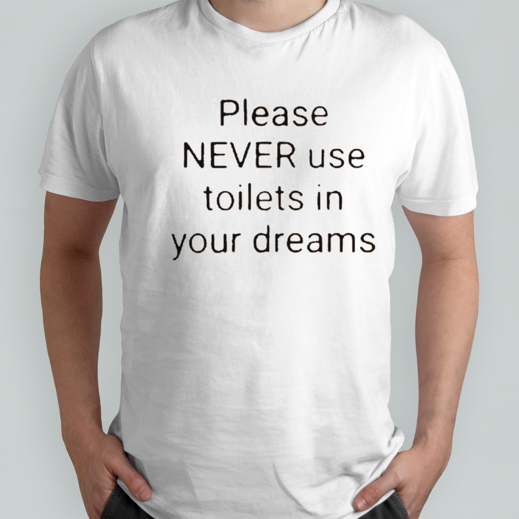 Please Never Use Toilets In Your Dreams T-Shirt