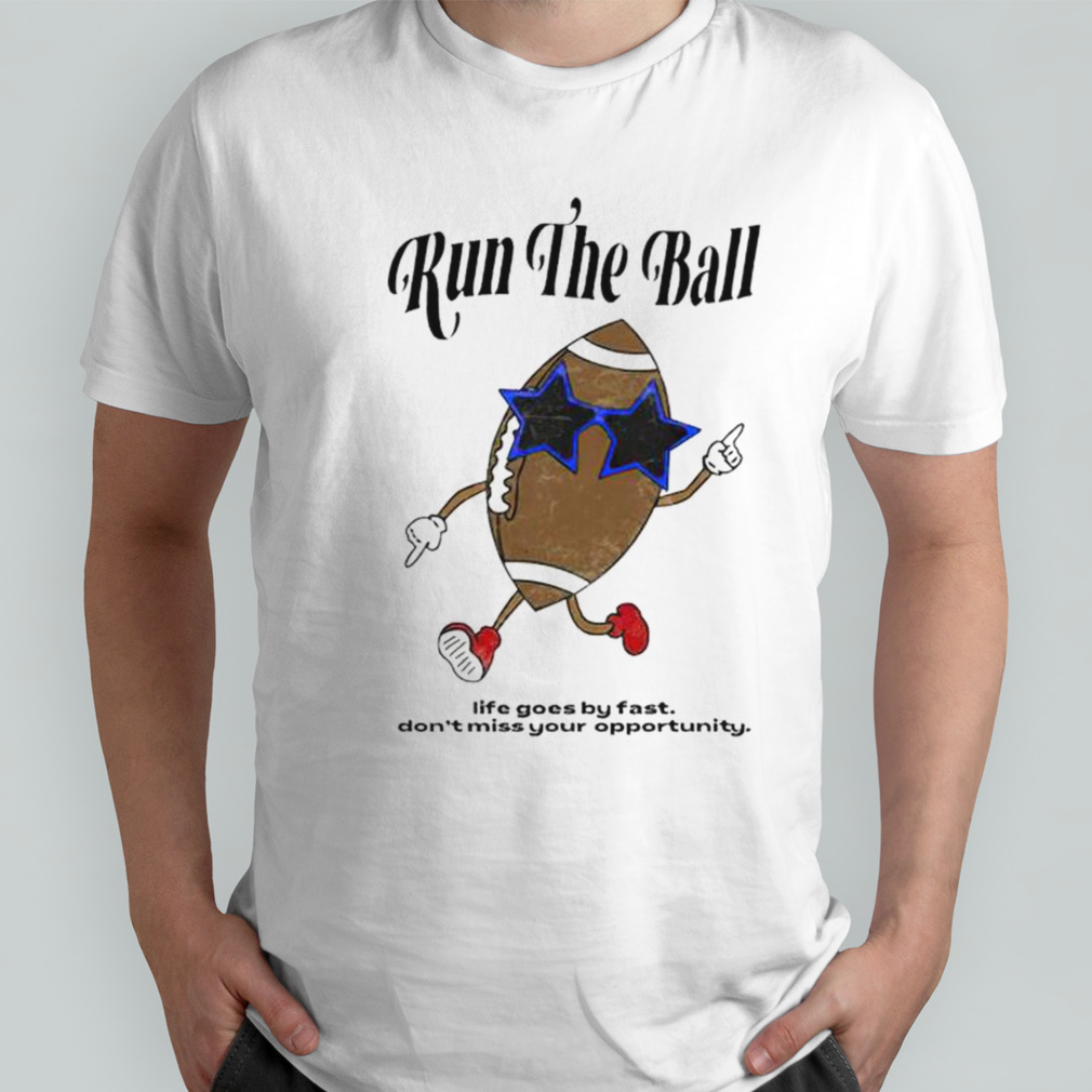 Run the ball life goes by fast don’t miss your opportunity shirt
