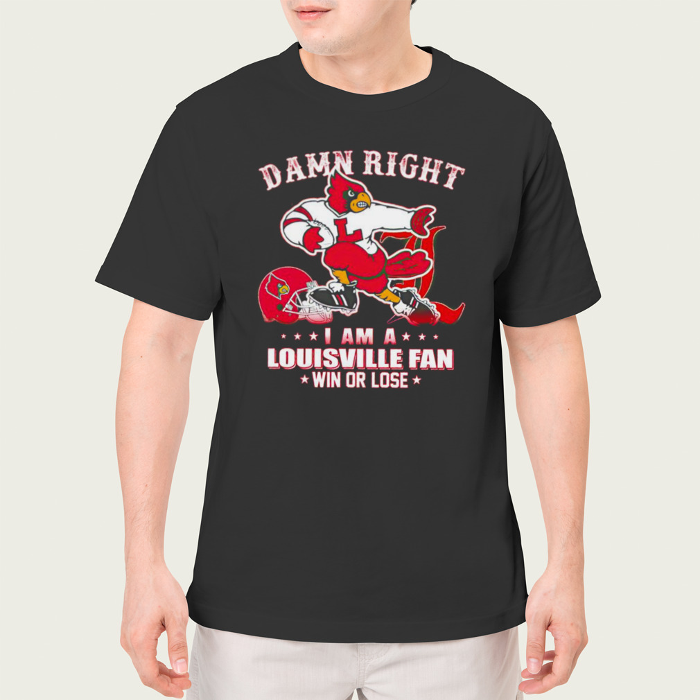 Damn right I am a Louisville fan win or lose mascot shirt