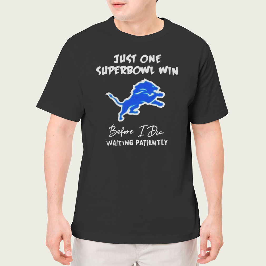 Detroit Lions Just one Super Bowl Win Before I Die Waiting Patiently Shirt