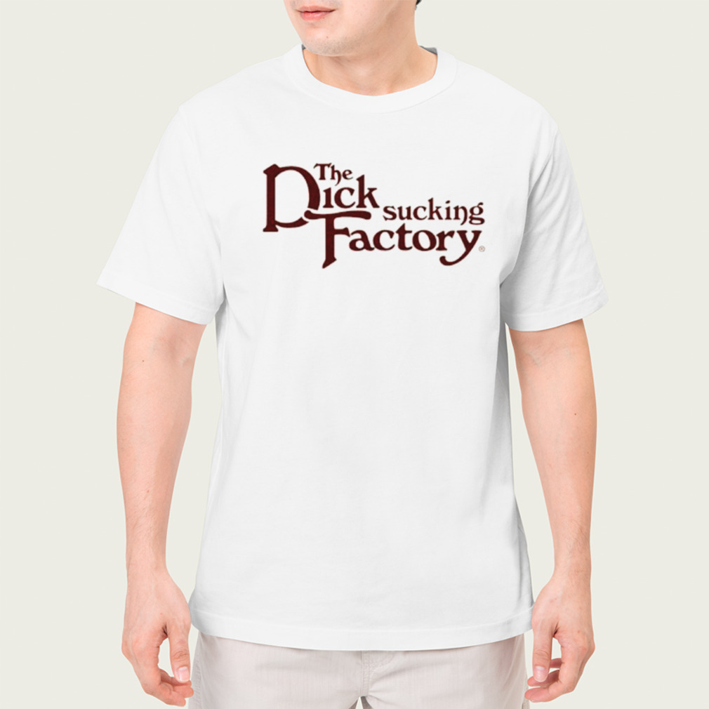 The dick sucking factory shirt