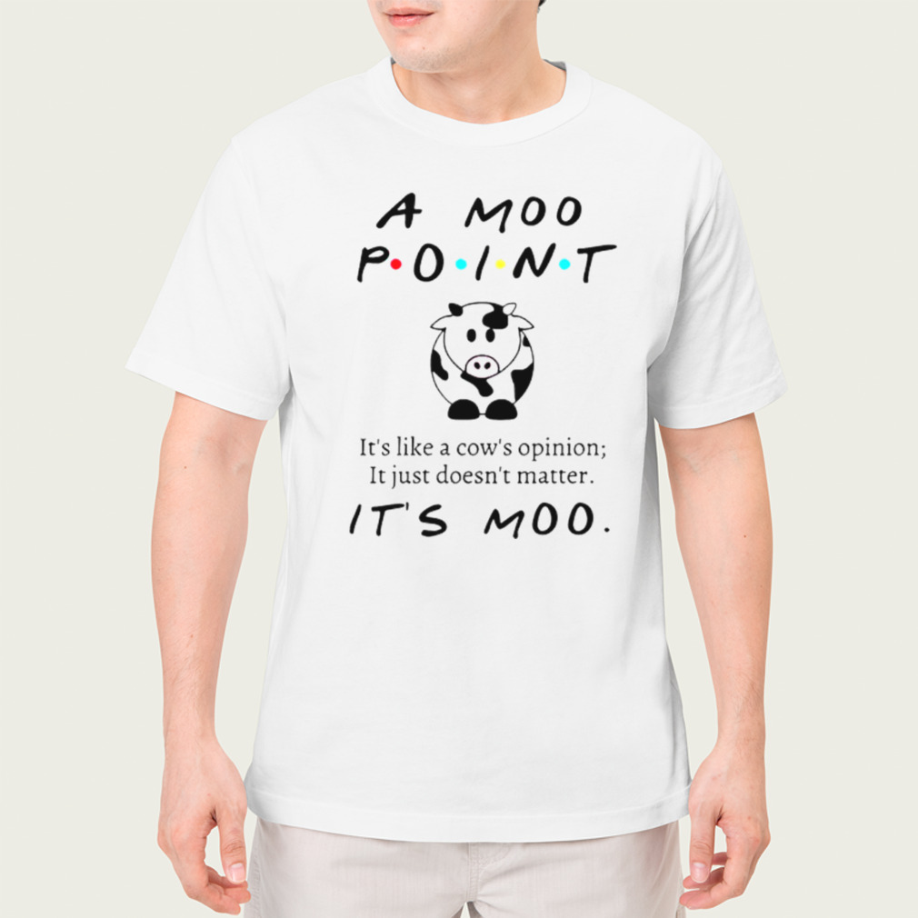 A moo point it’s like a cow’s opinion shirt