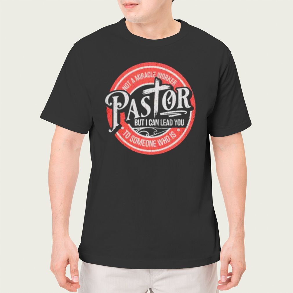 Not a miracle worker pastor but I can lead you shirt