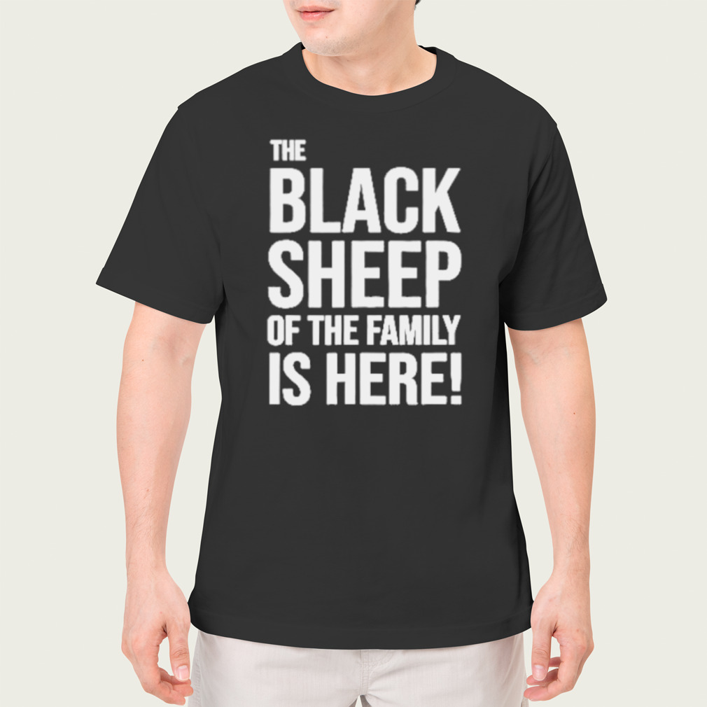 The black sheep of the family is here shirt