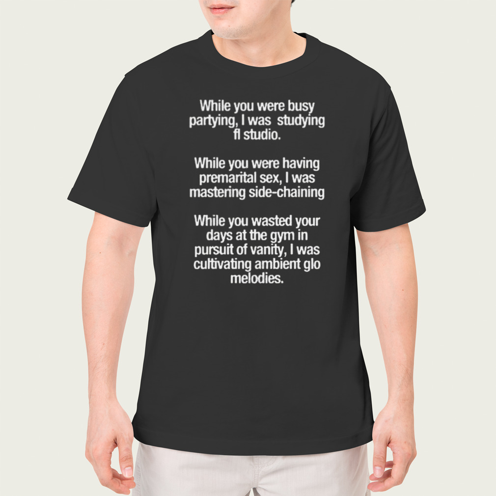 While You Were Busy Partying I Was Studying Fl Studio Shirt