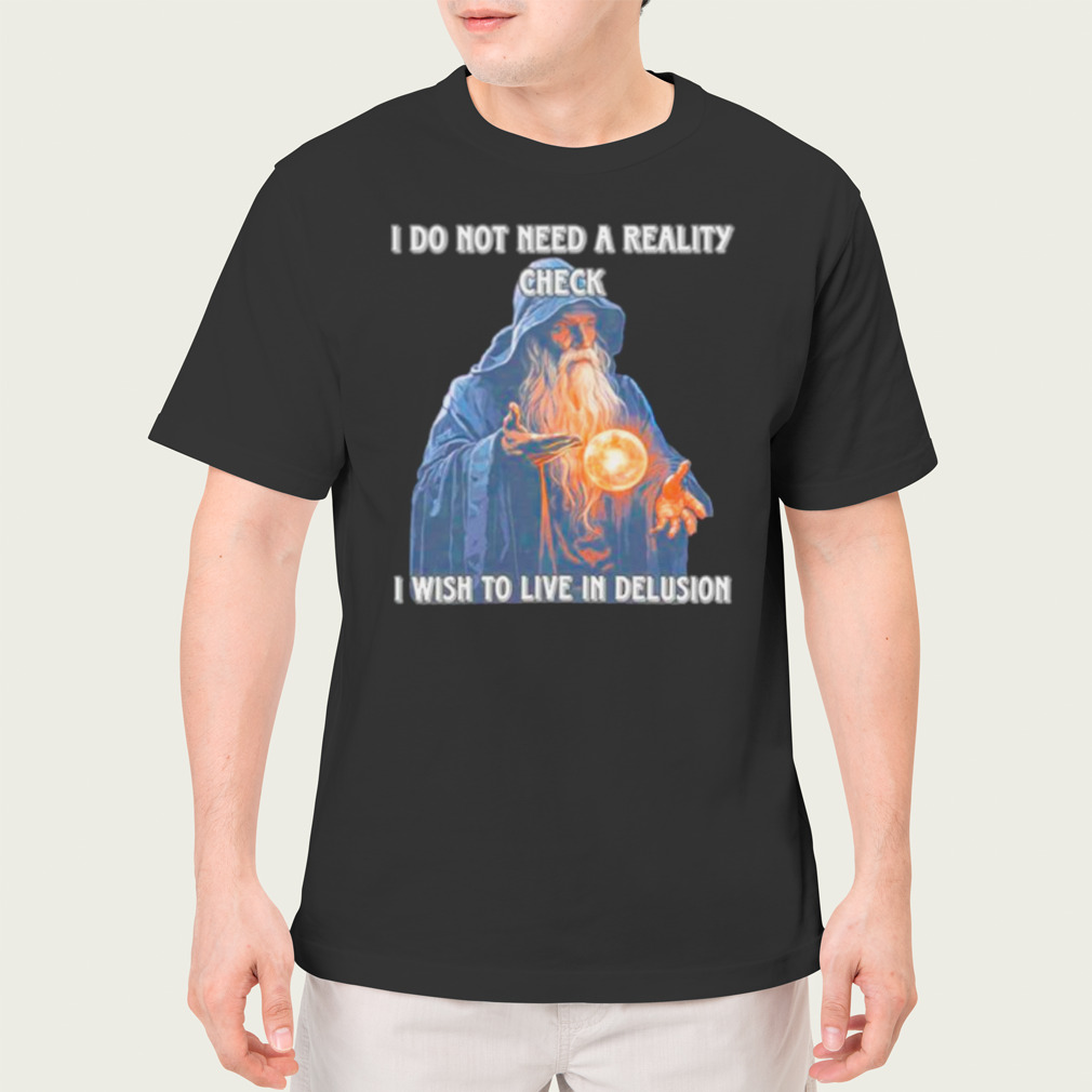 Wizard I do not need a reality check I wish to live delusion shirt