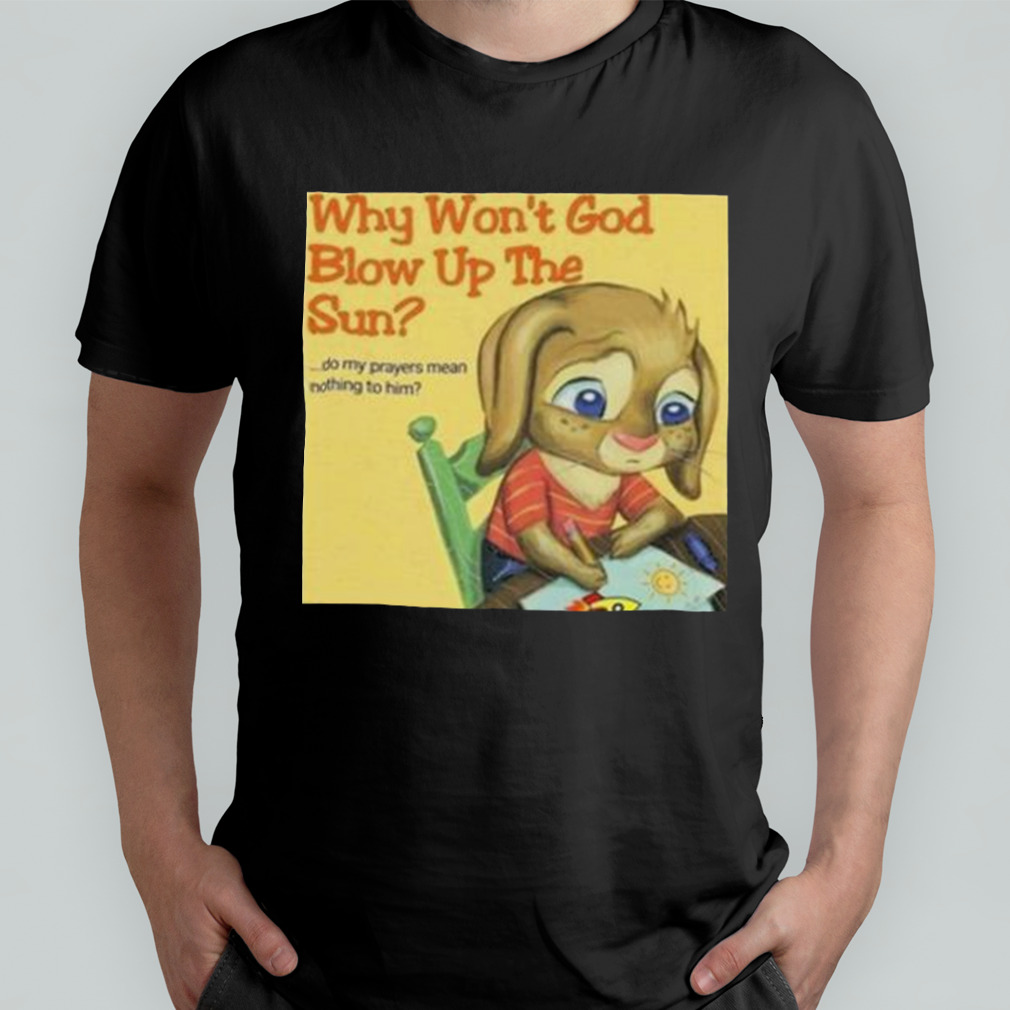 Why Won’t God Blow Up The Sun New Shirt