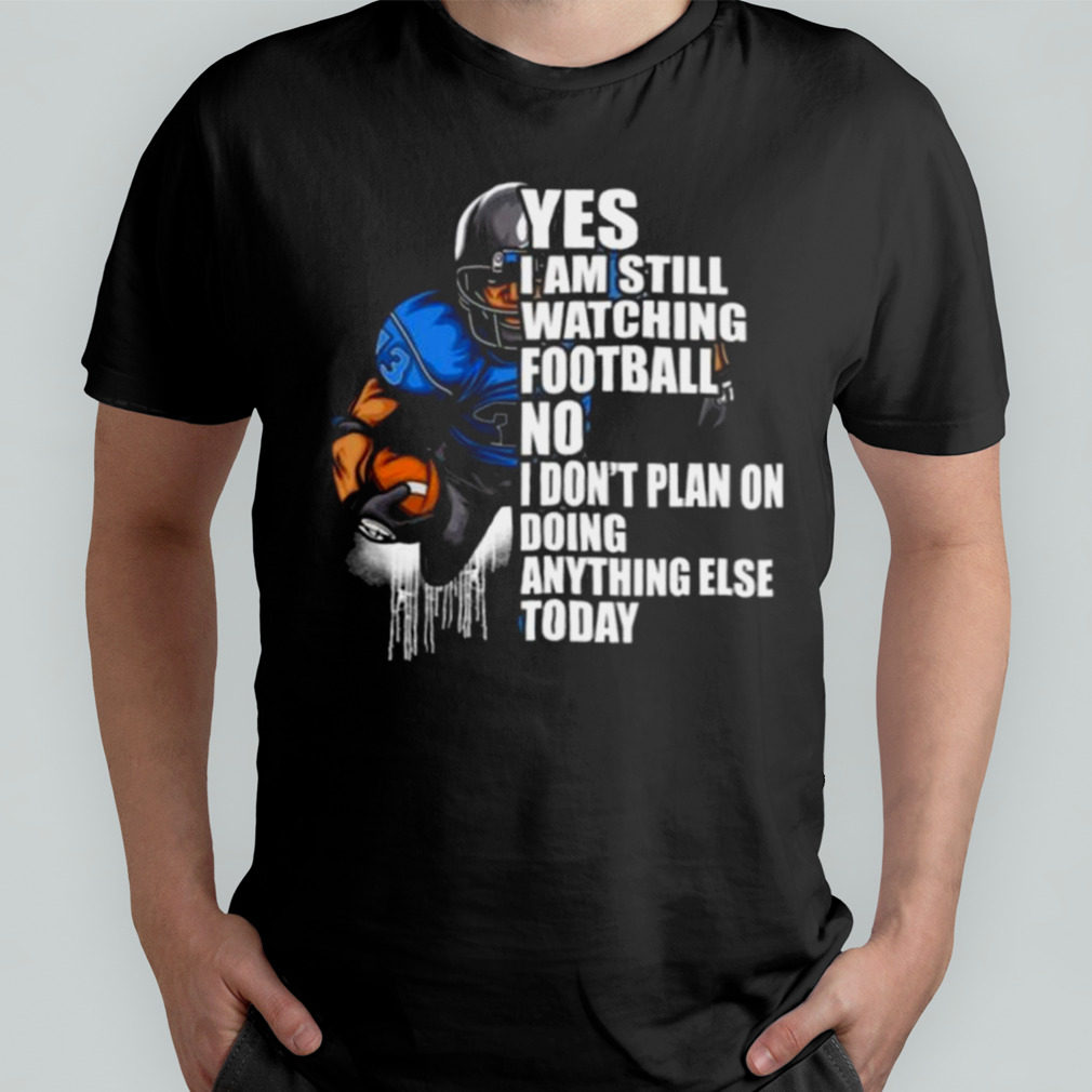 Yes I’m Still Watching Football No I don’t Plan on Doing Anything Else Today Shirt