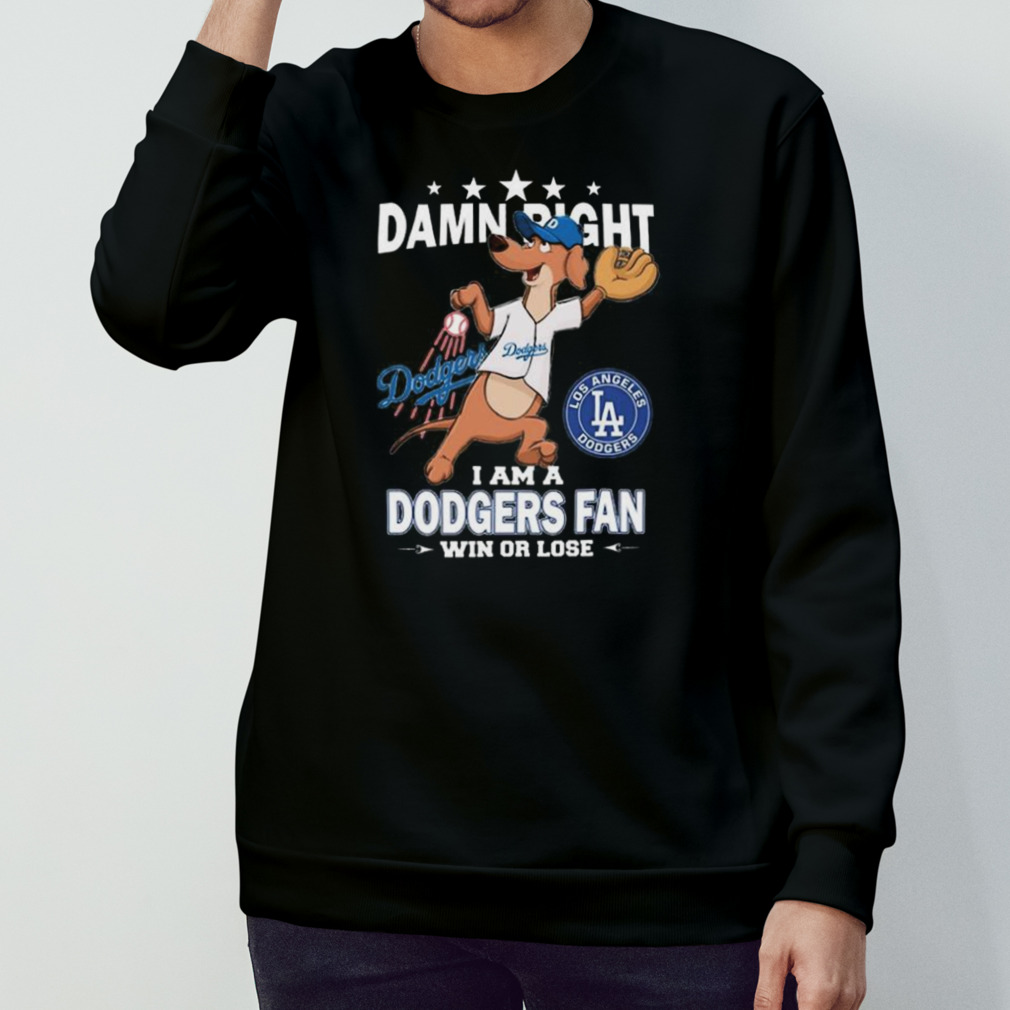 Funny Damn right I am a Los Angeles Dodgers fan win or lose mascot shirt,  hoodie, sweater, long sleeve and tank top