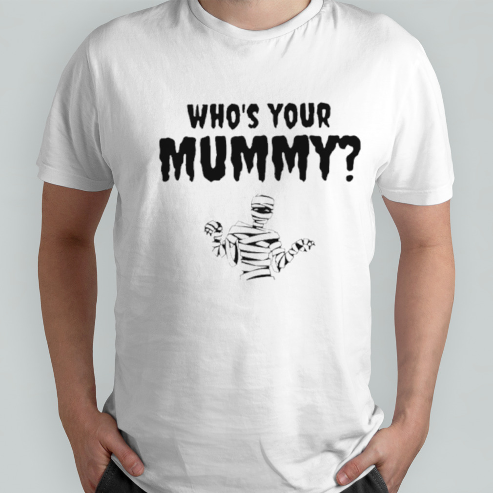 Who’s your mummy shirt