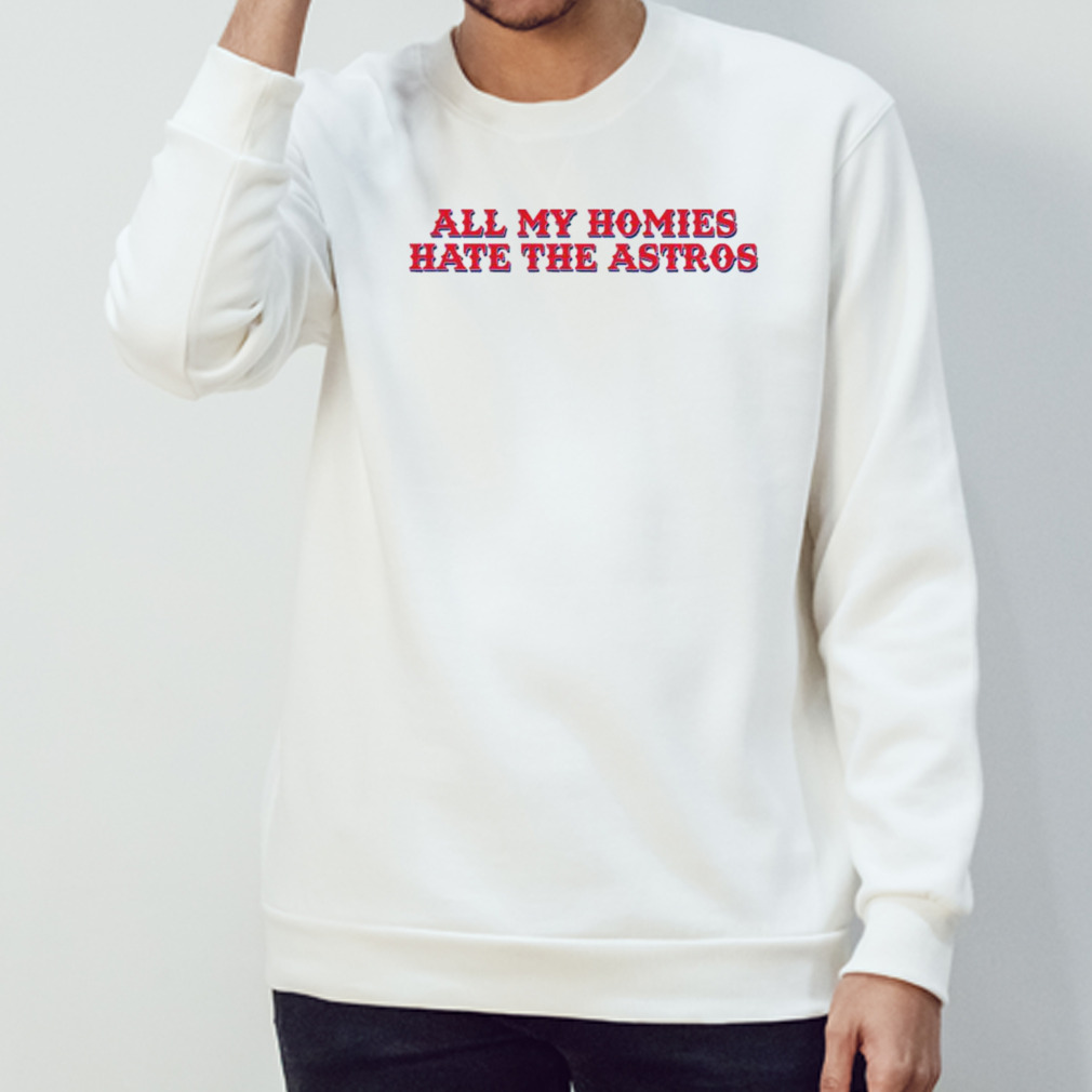 All my homies hate the Astros shirt, hoodie, longsleeve tee, sweater