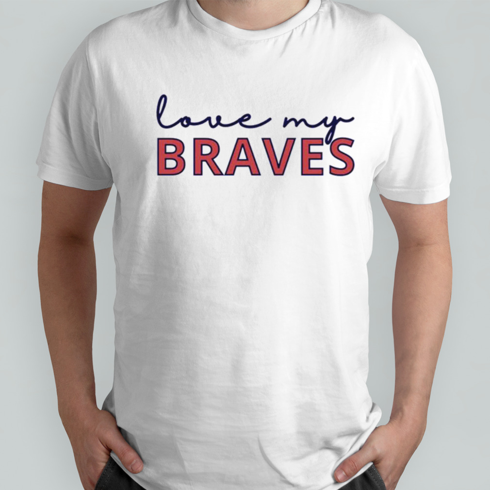 Love my Braves shirt - Kingteeshop