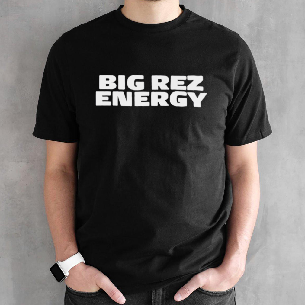 Big rez energy shirts