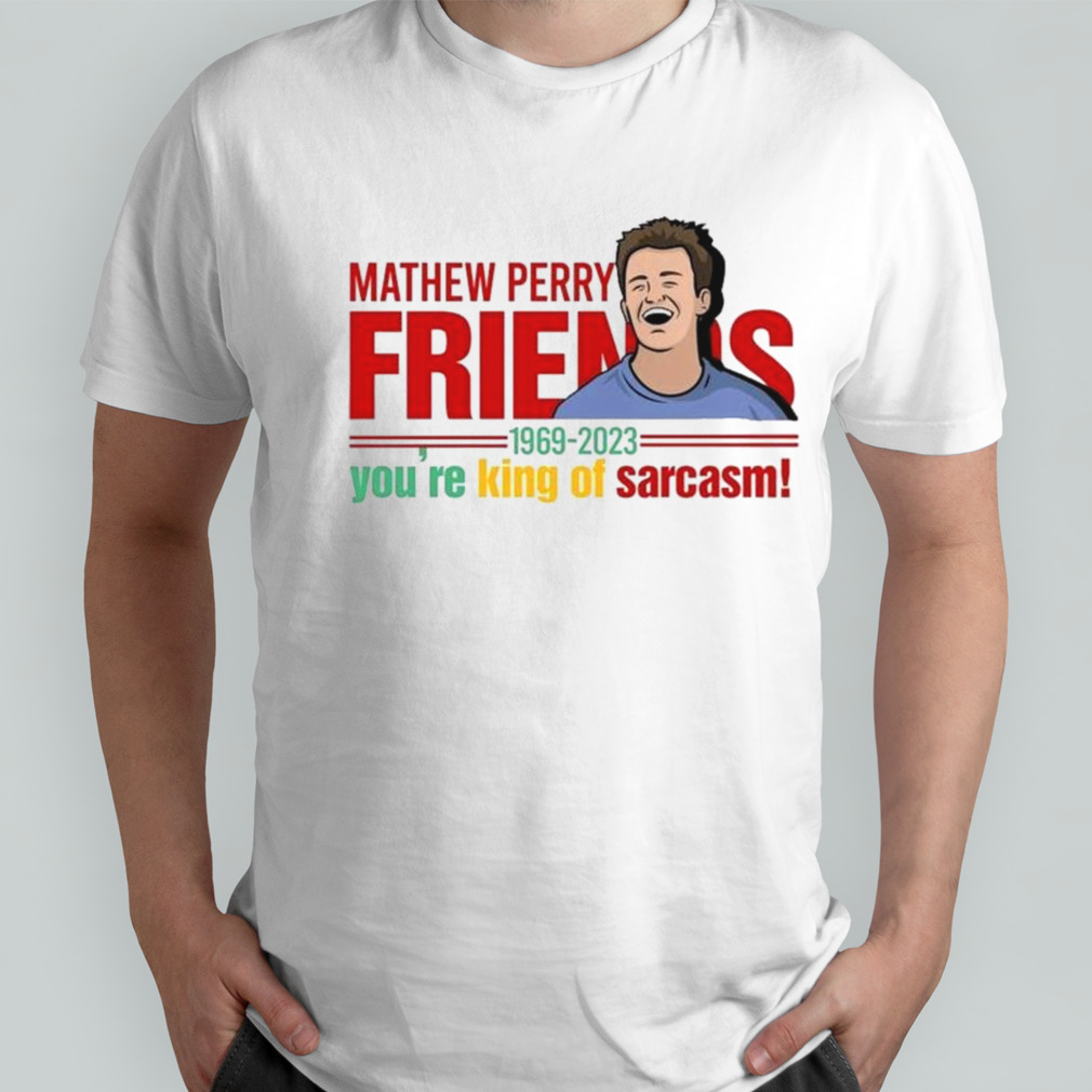 Matthew Perry Friends You’re King Of Sarcasm Shirt