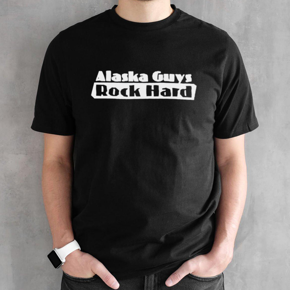 Alaska guys rock hard shirt