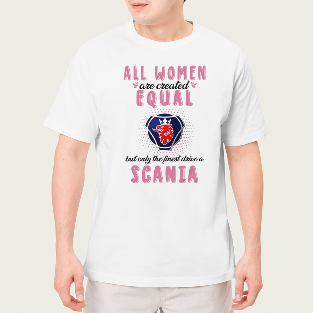 All women are created equal but only the finest drive an Scania shirt